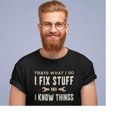 I Fix Stuff and I Know Things, Funny Shirt Men, Fathers Day Gift, Dad shirt, Mechanic funny Tee, Husband Gift, Handyman