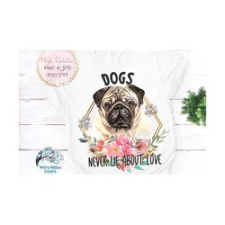 Pug Dog Sublimation Png, Dogs Never Lie About Love, Watercolor Pug, Pugs Dog with Flowers PNG, Floral Pug Jpg, Pug Dog S