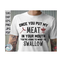 Once You Put My Meat in Your Mouth You're Going To Want To Swallow SVG, Funny Men's Shirt Svg, Grilling SVG, Father's Da