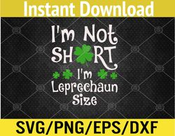 I'm Not Short I'm Leprechaun Size Happy St Patricks Day Svg, Eps, Png, Dxf, Digital Download