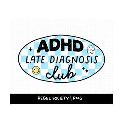 ADHD Late Diagnosis Club PNG, Mental Health Awareness, Be Kind, Neurodiversity PnG AdHD Autism PnG, Autistic PNG, Neurod