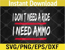 I don't need a ride, I need ammo Svg, Eps, Png, Dxf, Digital Download