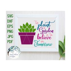 To Plant A Garden Is To Believe in Tomorrow, SVG, DXF, png, jpg, eps, Boho, Natural, Plant, Succulent, Succulents, Digit