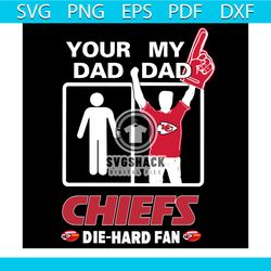 Your Dad My Dad Chiefs Die Hard Fan Svg, Sport Svg, Kansas City Chiefs Svg, Kansas City Chiefs Logo Svg, Dad Svg, Dad Gi