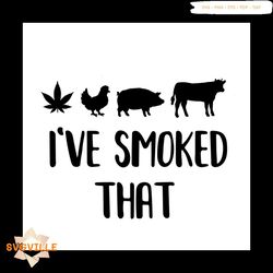 Ive Smoked That Weed SVG, Canabis SVG, Chicken SVG, Cow SVG, Pig SVg