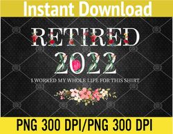 Retired 2022 I Worked My Whole Life For This PNG, Digital Download