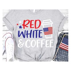 Red White and Coffee Svg, 4th of July Svg, Girl American, USA Svg, Funny July Fourth Shirt, Happy Fourth Svg Cut Files f