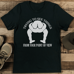 trying to see things from your point of view tee