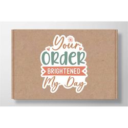 Your order brightened my day sticker SVG, Boho SVG stickers for small businesses, Hand lettered stickers, Packaging Labe