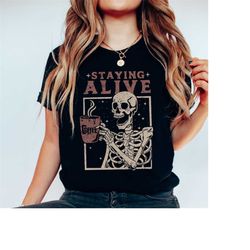 Staying Alive Shirt, Trendy Coffee Shirt, Funny Skeleton T-Shirt, Coffee Lovers Gift Skull Vintage Halloween Tshirt Wome