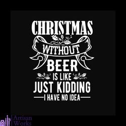 Christmas Without Beer Is Like Just Kidding I Have No Idea Svg, Christmas Svg
