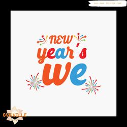 New Years We Svg, New Year Svg, Happy New Year Svg, Fireworks Svg, We Svg
