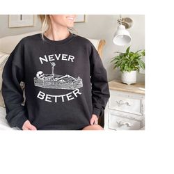 Never Better Skeleton Sweatshirt, Funny Halloween Sweatshirt, Skeleton Sweatshirt, Halloween Party Sweatshirt, Halloween
