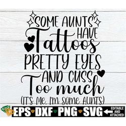Some Aunts Have Tattoos Pretty Eyes And Cuss Too Much, It's Me I'm Some Aunts, Aunt svg, Cool Aunt svg, Best Aunt svg, G