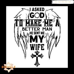 Wing Cross I Asked God To Make Me A Better Man He Sent Me My Wife SVG, Quotes Svg