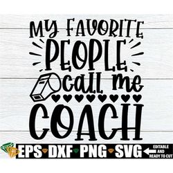 My Favorite People Call Me Coach, PE Coach Shirt svg, Teacher Appreciation svg, Physical Education Teacher Shirt svg, PE