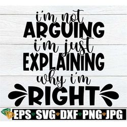 I'm Not Arguing I'm Just Explaining Why I'm Right, Sarcasm SVG, Adult Humor, Bossy, Cut File, SVG, Printable Image, Iron