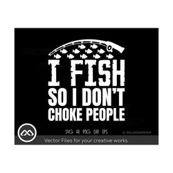 Fishing SVG I Fish So I don't Choke People - fishing svg, fish svg, fisherman svg, fishing png for fish lovers