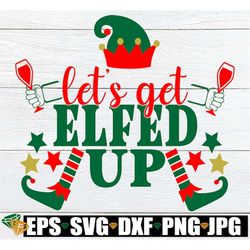 Let's get Elfed Up. Funny Christmas svg. Drunk elf svg. Funny Christmas shirt design. Drunk Christmas shirt design.Funny