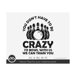 Bowling SVG You don't have to be crazy - bowling svg, bowler svg, eps, dxf, png, cut file for lovers