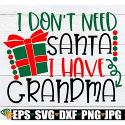I Don't Need Santa I Have Grandma, Christmas svg, Kids Christmas SVG, Cute Christmas, Funny Christmas, Baby's Christmas,