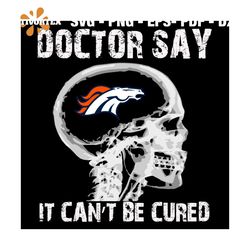 Doctor Say It cannot Be Cured Denver Broncos Svg, Sport Svg, Skull Xray Svg, Skull Svg, Doctor Svg, Denver Broncos Svg,