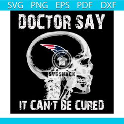 Doctor Say It cannot Be Cured New England Patriots Svg, Sport Svg, Skull Xray Svg, Skull Svg, Doctor Svg, New England Pa