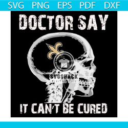 Doctor Say It cannot Be Cured New Orleans Saints Svg, Sport Svg, Skull Xray Svg, Skull Svg, Doctor Svg, New Orleans Sain