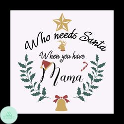 Who Needs Santa When you have Mama Svg, Christmas Svg, Santa Svg, Mama svg