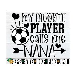 My Favorite Player Calls Me Nana, Nana Soccer Shirt svg, Soccer Nana svg, Soccer Nana Iron On PNG, Soccer Digital Downlo