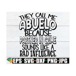 They Call Me Abuelo Because Partner In Crime Sounds Like A Bad Influence, Abuelo svg, I Love My Abuelo, Father's Day svg