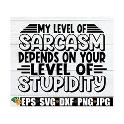 My Level Of Sarcasm Depends On Your Level Of Stupidity, Adult Humor svg, Sarcasm svg, Funny svg, I hate Stupid People, C