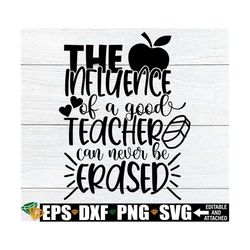 The Influence Of A Good Teacher Can Never Be Erased, Teacher Appreciation, Cute Teacher svg, Teacher svg, Cut File, SVG,