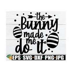 The Bunny Made Me Do It, Easter svg, Funny Easter svg, Kids Easter svg, Funny Kids Easter, Easter png, Easter Sublimatio