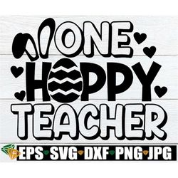 One Hoppy Teacher, Teacher Easter svg, Easter Teacher svg, Teacher Easter Shirt SVG, Hoppy Teacher svg, Cute Easter Teac