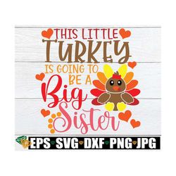 this little turkey is going to be a big sister, thanksgiving pregnancy announcement, big sister turkey svg, pregnancy sv