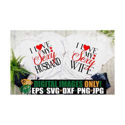 i love my sexy wife, i love my sexy husband, couples, matching couples, valentine's day, cut file, svg, printable vector