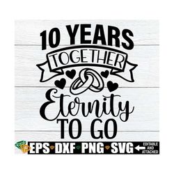 10 Years Together Eternity To Go, 10 year Anniversary, 10th Anniversary, Married 10 years, Anniversary svg,Cute Annivers