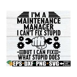 I'm A Maintenance Manager I Can't Fix Stupid But I Can Fix What Stupid Does, Funny Maintenance Manager Gift svg png, Mai