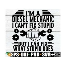 I'm A Diesel Mechanic I Can't Fix Stupid But I Can Fix What Stupid Does, Funny Diesel Mechanic Shirt svg, Diesel Mechani