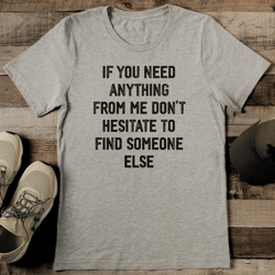 If You Need Anything From Me Don't Hesitate To Find Someone Else Tee