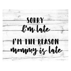 Sorry Im Late Svg Im the Reason Mommy Is Late Svg Mom Svg Mama Svg Mommy and Me Svg Mom and Baby Shirt Svg Toddler  for