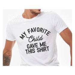 Favorite Child Gave Me This Shirt SVG PNG PDF, Mom Shirt Svg, Dad Shirt Svg, Mom Svg, Dad Svg, Mother's Day Svg, Father'