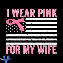 I Wear Pink For My Wife SVG, Breast Cancer Awareness Gift