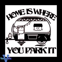 Home Is Where You Park It Svg, Trending Svg, Home Svg, Camper Svg