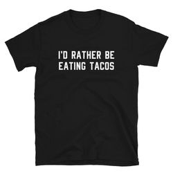 Taco Lover Shirt Gift  I'd Rather Be Eating Tacos  Funny Cute Taco Tuesday Food Truck Tequila  Birthday T-Shirt Tee