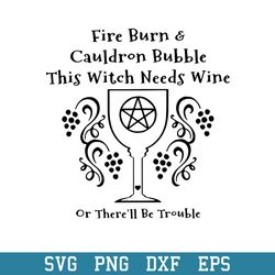 Fire Burn _ Cauldron Bubble This Witch Needs Wine Or There_ll Be Trouble Svg, Halloween Svg, Png Dxf Eps Digital File