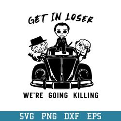Get In Loser We_re Going Killing Svg, Horror Movie Characters Svg, Halloween Svg, Png Dxf Eps Digital File