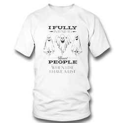 I Fully Intend To Haunt People When I Die I Have A List Halloween Shirt Long Sleeve, Ladies Tee
