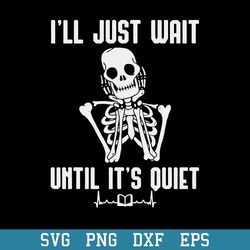 Ill Just Wait Until Its Quiet Skeleton Teacher Svg, Halloween Svg, Png Dxf Eps Digital File